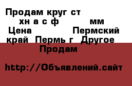 Продам круг ст 3-20-35-45-20хн3а с ф 105-200 мм › Цена ­ 32 000 - Пермский край, Пермь г. Другое » Продам   